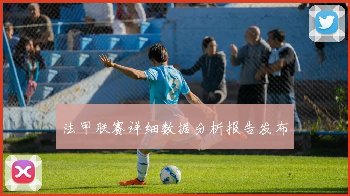 法甲联赛详细数据分析报告发布