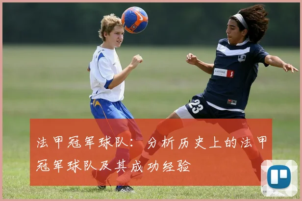法甲冠军球队：分析历史上的法甲冠军球队及其成功经验