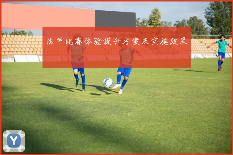 法甲比赛体验提升方案及实施效果