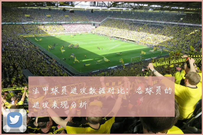 法甲球员进攻数据对比:各球员的进攻表现分析
