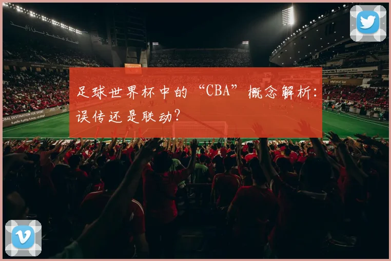 足球世界杯中的“CBA”概念解析：误传还是联动？