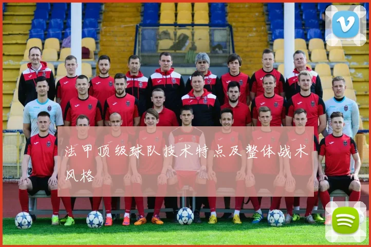 法甲顶级球队技术特点及整体战术风格